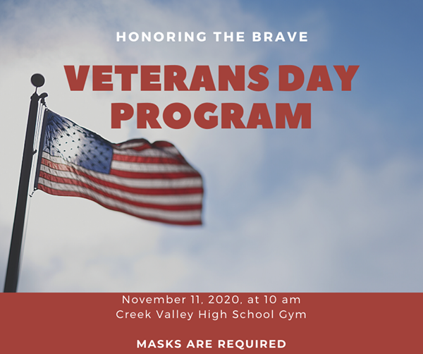 Honoring the Brave Veterans Day Program November 11, 2020 at 10am Creek Valley High School Gym Masks are Required